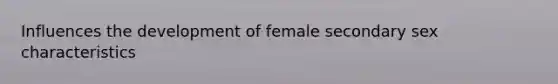 Influences the development of female secondary sex characteristics