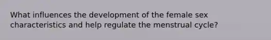 What influences the development of the female sex characteristics and help regulate the menstrual cycle?