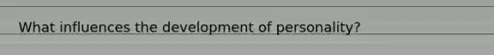 What influences the development of personality?