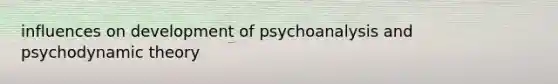 influences on development of psychoanalysis and psychodynamic theory