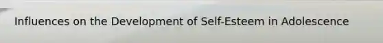 Influences on the Development of Self-Esteem in Adolescence