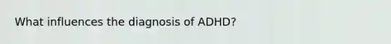 What influences the diagnosis of ADHD?