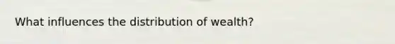 What influences the distribution of wealth?