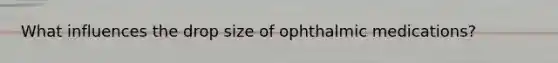 What influences the drop size of ophthalmic medications?