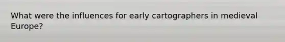 What were the influences for early cartographers in medieval Europe?