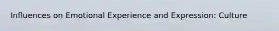 Influences on Emotional Experience and Expression: Culture