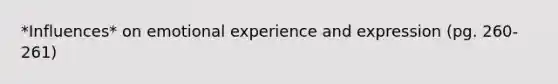 *Influences* on emotional experience and expression (pg. 260-261)