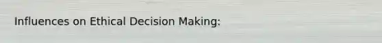 Influences on Ethical Decision Making: