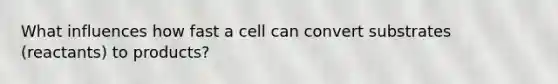 What influences how fast a cell can convert substrates (reactants) to products?