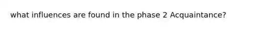 what influences are found in the phase 2 Acquaintance?