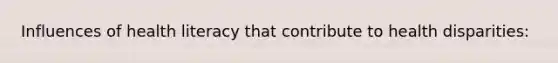 Influences of health literacy that contribute to health disparities: