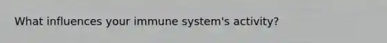 What influences your immune system's activity?
