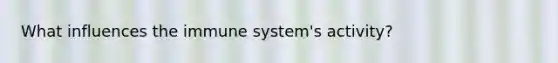 What influences the immune system's activity?