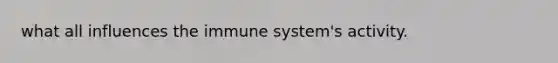 what all influences the immune system's activity.