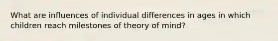 What are influences of individual differences in ages in which children reach milestones of theory of mind?