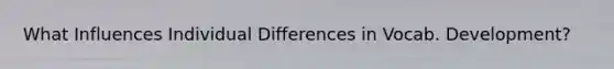 What Influences Individual Differences in Vocab. Development?