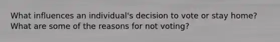 What influences an individual's decision to vote or stay home? What are some of the reasons for not voting?