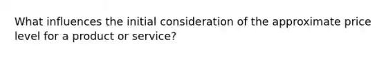 What influences the initial consideration of the approximate price level for a product or service?