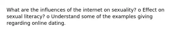 What are the influences of the internet on sexuality? o Effect on sexual literacy? o Understand some of the examples giving regarding online dating.