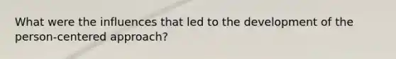 What were the influences that led to the development of the person-centered approach?