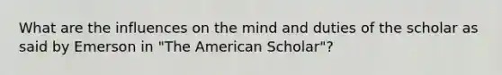 What are the influences on the mind and duties of the scholar as said by Emerson in "The American Scholar"?