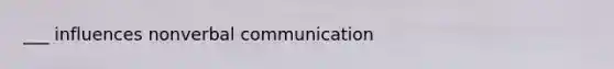 ___ influences nonverbal communication