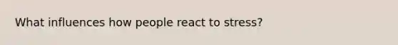 What influences how people react to stress?