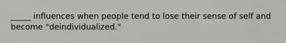 _____ influences when people tend to lose their sense of self and become "deindividualized."