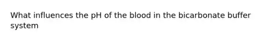 What influences the pH of the blood in the bicarbonate buffer system