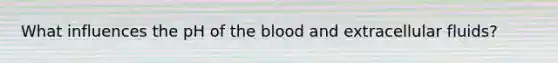 What influences the pH of <a href='https://www.questionai.com/knowledge/k7oXMfj7lk-the-blood' class='anchor-knowledge'>the blood</a> and extracellular fluids?