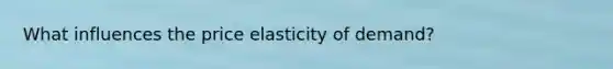 What influences the price elasticity of demand?