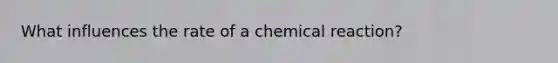 What influences the rate of a chemical reaction?