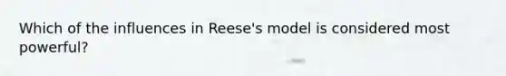 Which of the influences in Reese's model is considered most powerful?