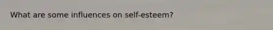 What are some influences on self-esteem?