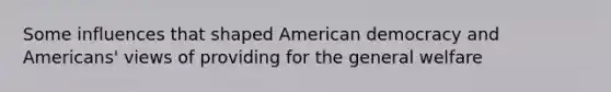 Some influences that shaped American democracy and Americans' views of providing for the general welfare