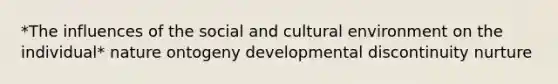 *The influences of the social and cultural environment on the individual* nature ontogeny developmental discontinuity nurture