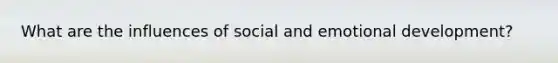 What are the influences of social and emotional development?