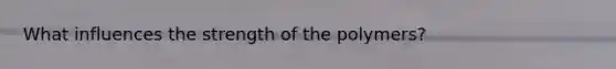 What influences the strength of the polymers?