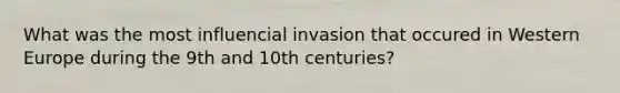 What was the most influencial invasion that occured in Western Europe during the 9th and 10th centuries?