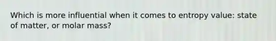 Which is more influential when it comes to entropy value: state of matter, or molar mass?