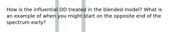 How is the influential DD treated in the blended model? What is an example of when you might start on the opposite end of the spectrum early?