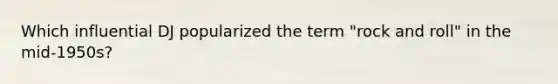 Which influential DJ popularized the term "rock and roll" in the mid-1950s?