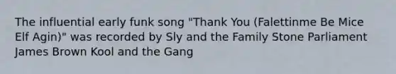 The influential early funk song "Thank You (Falettinme Be Mice Elf Agin)" was recorded by Sly and the Family Stone Parliament James Brown Kool and the Gang