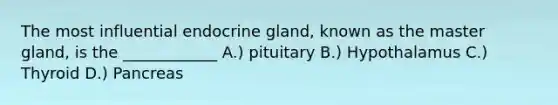 The most influential endocrine gland, known as the master gland, is the ____________ A.) pituitary B.) Hypothalamus C.) Thyroid D.) Pancreas