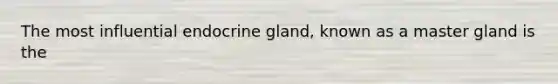 The most influential endocrine gland, known as a master gland is the