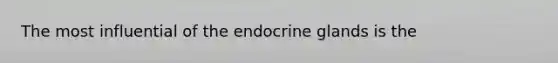 The most influential of the endocrine glands is the