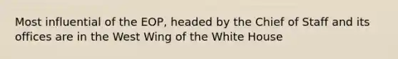 Most influential of the EOP, headed by the Chief of Staff and its offices are in the West Wing of the White House