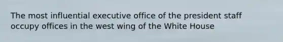 The most influential executive office of the president staff occupy offices in the west wing of the White House