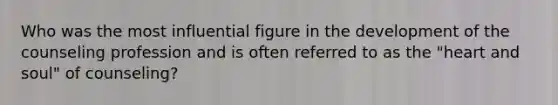 Who was the most influential figure in the development of the counseling profession and is often referred to as the "heart and soul" of counseling?