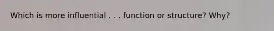 Which is more influential . . . function or structure? Why?